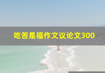 吃苦是福作文议论文300