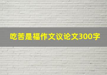 吃苦是福作文议论文300字