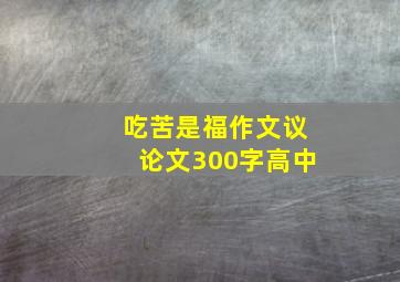 吃苦是福作文议论文300字高中