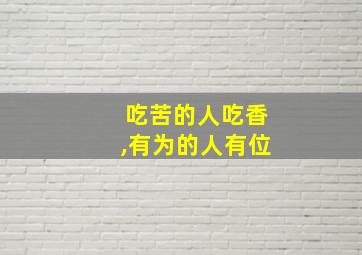 吃苦的人吃香,有为的人有位