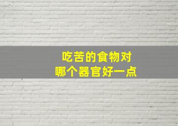 吃苦的食物对哪个器官好一点