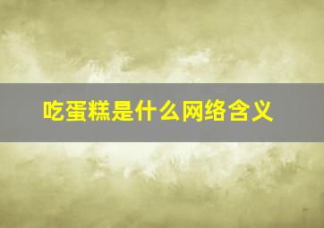 吃蛋糕是什么网络含义