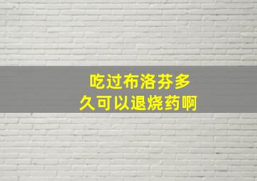 吃过布洛芬多久可以退烧药啊