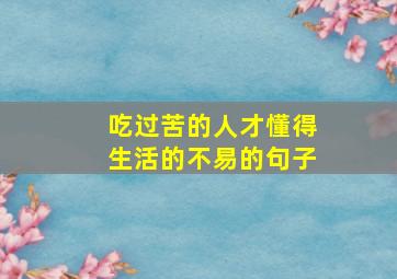 吃过苦的人才懂得生活的不易的句子