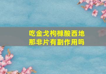 吃金戈枸橼酸西地那非片有副作用吗