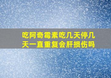 吃阿奇霉素吃几天停几天一直重复会肝损伤吗