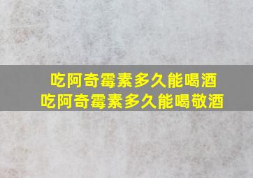 吃阿奇霉素多久能喝酒吃阿奇霉素多久能喝敬酒