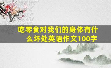 吃零食对我们的身体有什么坏处英语作文100字