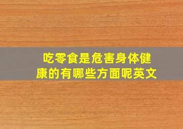 吃零食是危害身体健康的有哪些方面呢英文