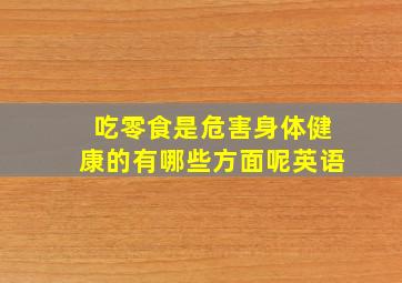 吃零食是危害身体健康的有哪些方面呢英语