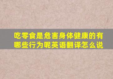 吃零食是危害身体健康的有哪些行为呢英语翻译怎么说