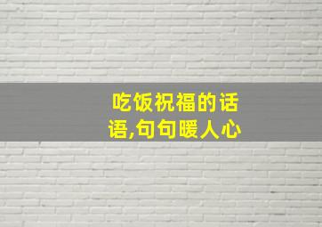 吃饭祝福的话语,句句暖人心