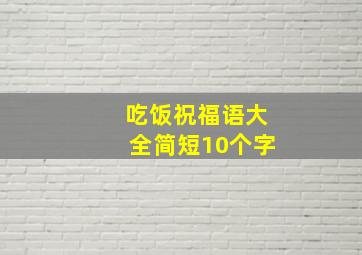 吃饭祝福语大全简短10个字