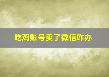 吃鸡账号卖了微信咋办