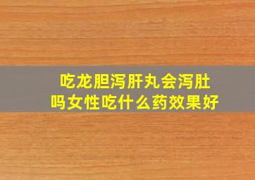 吃龙胆泻肝丸会泻肚吗女性吃什么药效果好