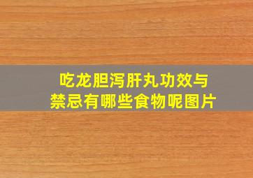 吃龙胆泻肝丸功效与禁忌有哪些食物呢图片