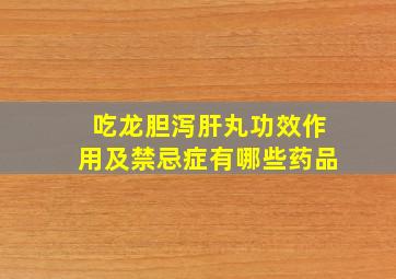 吃龙胆泻肝丸功效作用及禁忌症有哪些药品