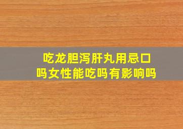 吃龙胆泻肝丸用忌口吗女性能吃吗有影响吗