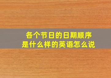 各个节日的日期顺序是什么样的英语怎么说