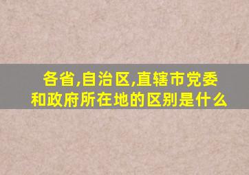 各省,自治区,直辖市党委和政府所在地的区别是什么