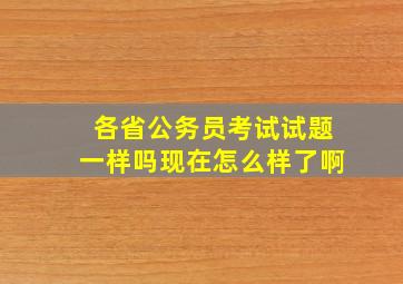 各省公务员考试试题一样吗现在怎么样了啊