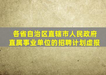 各省自治区直辖市人民政府直属事业单位的招聘计划虚报