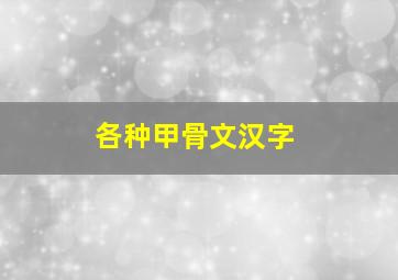 各种甲骨文汉字