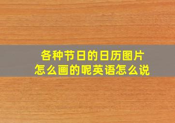 各种节日的日历图片怎么画的呢英语怎么说