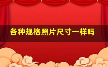 各种规格照片尺寸一样吗