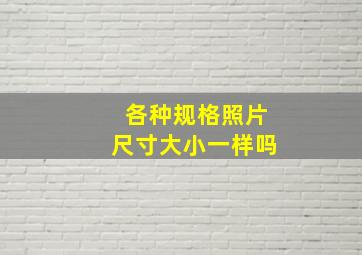 各种规格照片尺寸大小一样吗