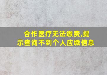 合作医疗无法缴费,提示查询不到个人应缴信息