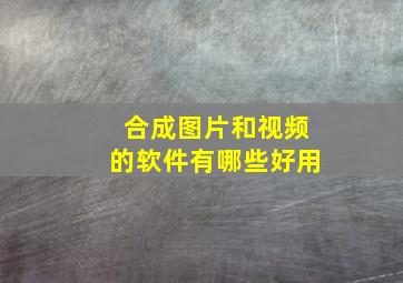 合成图片和视频的软件有哪些好用