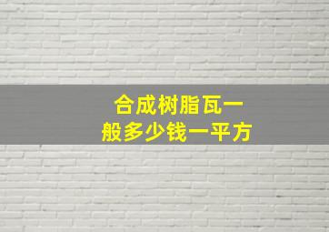 合成树脂瓦一般多少钱一平方