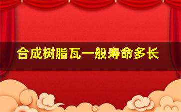 合成树脂瓦一般寿命多长