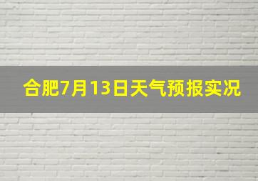 合肥7月13日天气预报实况