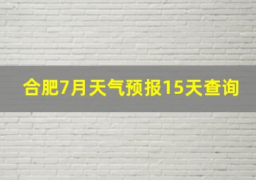 合肥7月天气预报15天查询