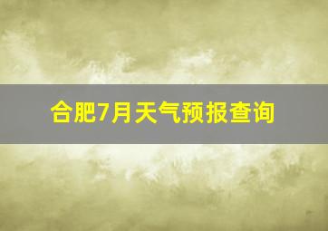 合肥7月天气预报查询