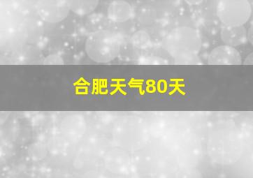 合肥天气80天