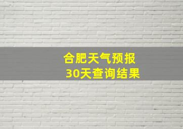 合肥天气预报30天查询结果