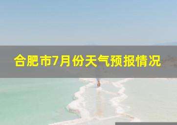 合肥市7月份天气预报情况