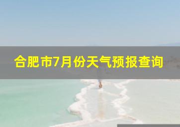 合肥市7月份天气预报查询