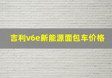 吉利v6e新能源面包车价格