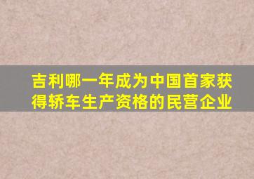 吉利哪一年成为中国首家获得轿车生产资格的民营企业