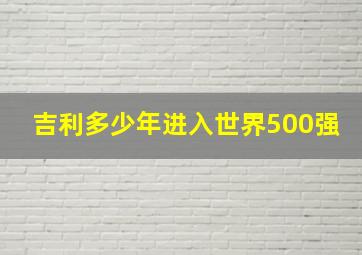 吉利多少年进入世界500强