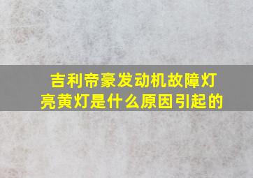 吉利帝豪发动机故障灯亮黄灯是什么原因引起的