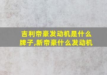 吉利帝豪发动机是什么牌子,新帝豪什么发动机