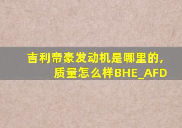 吉利帝豪发动机是哪里的,质量怎么样BHE_AFD