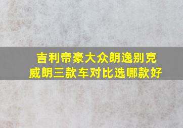 吉利帝豪大众朗逸别克威朗三款车对比选哪款好