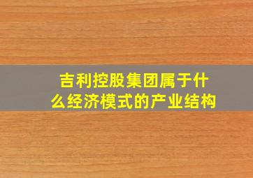 吉利控股集团属于什么经济模式的产业结构