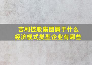 吉利控股集团属于什么经济模式类型企业有哪些